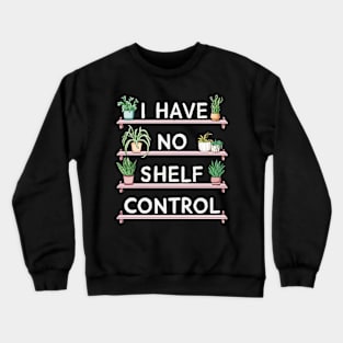 i have no shelf control plant Crewneck Sweatshirt
